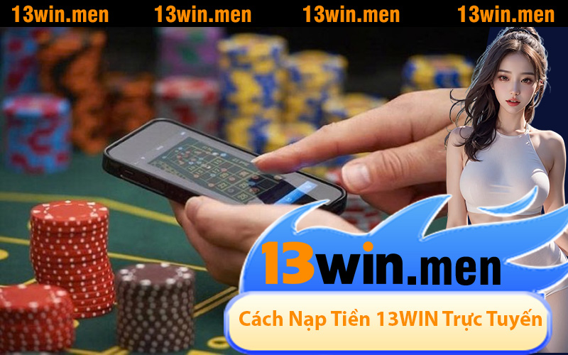 Tổng Hợp Cách Nạp Tiền 13WIN Trực Tuyến Được Ưa Chuộng Hiện Nay