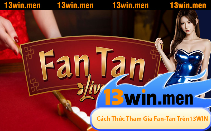 Cách Thức Tham Gia Fan-Tan Trên Nền Tảng 13WIN