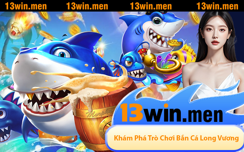 Khám Phá Trò Chơi Bắn Cá Long Vương Trên Nền Tảng 13WIN