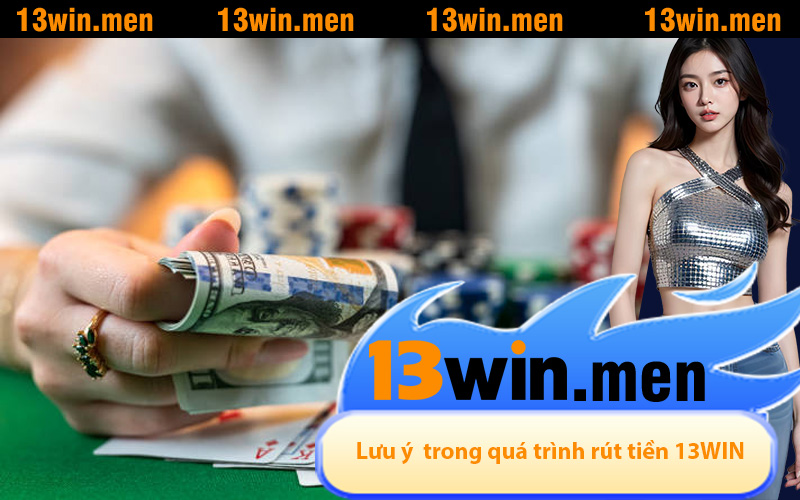 Lưu ý quan trọng trong quá trình rút tiền 13WIN