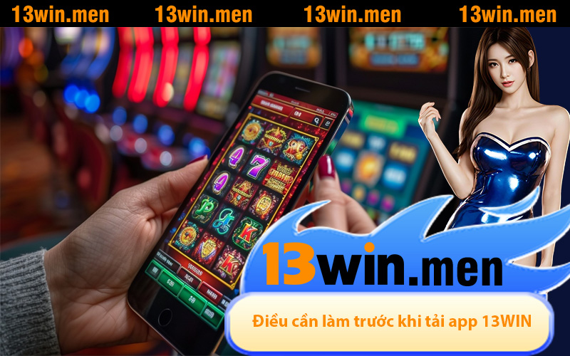 Những điều cần làm trước khi tải app 13WIN