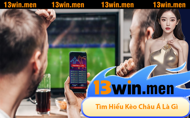 Tìm Hiểu Kèo Châu Á Là Gì Trên Nền Tảng 13WIN