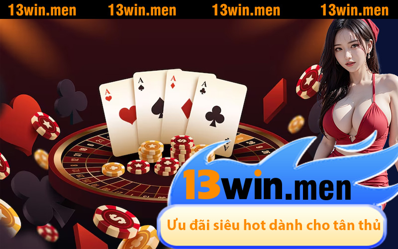 Ưu đãi siêu hot dành cho tân thủ mới tham gia 13WIN