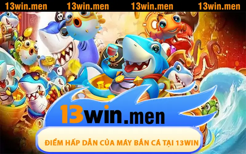 Điểm mạnh hấp dẫn của máy bắn cá tại 13WIN